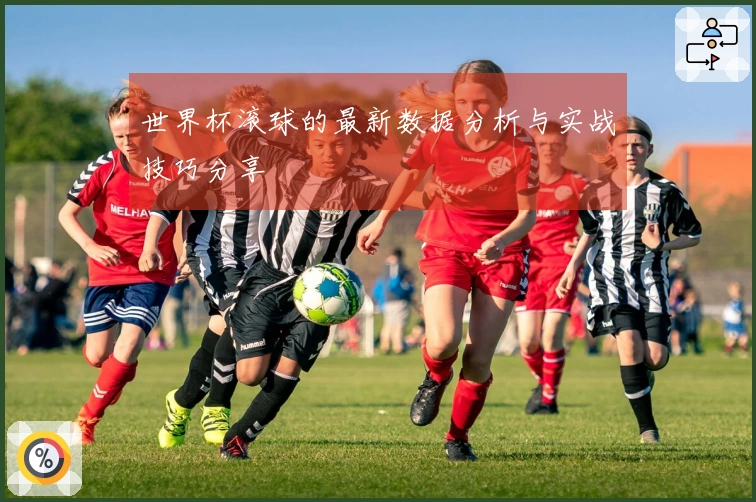 世界杯滚球的最新数据分析与实战技巧分享