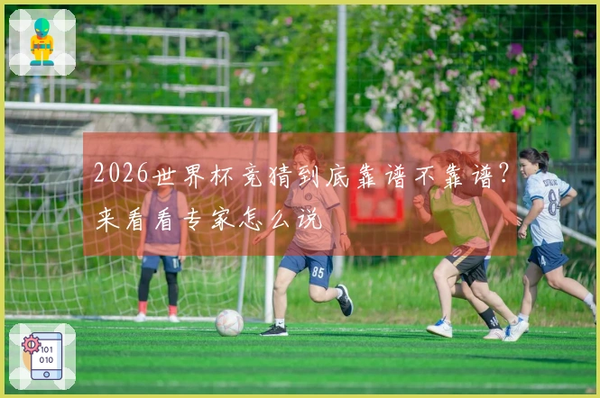 2026世界杯竞猜到底靠谱不靠谱？来看看专家怎么说
