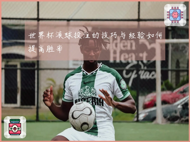 世界杯滚球投注的技巧与经验如何提高胜率