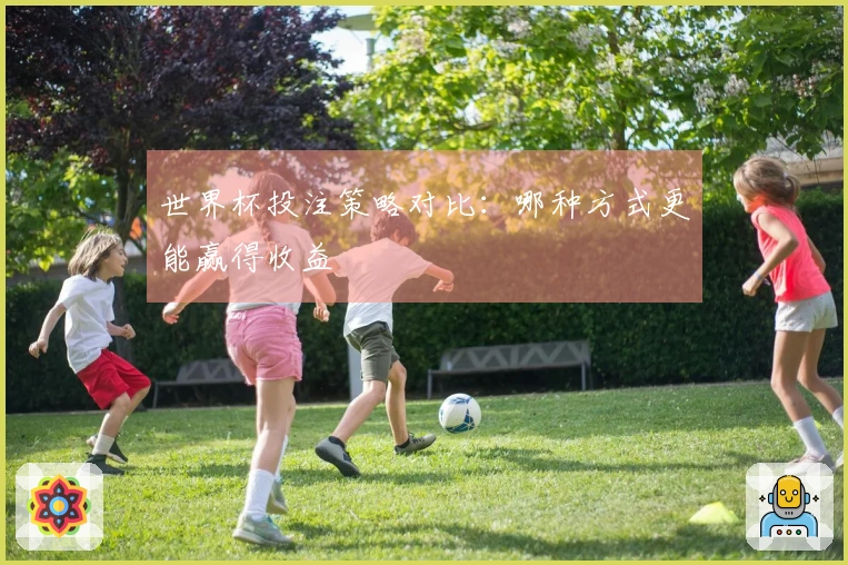 世界杯投注策略对比：哪种方式更能赢得收益