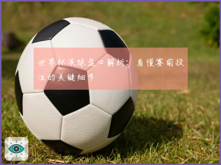 世界杯滚球盘口解析：看懂赛前投注的关键细节