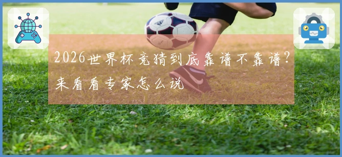 2026世界杯竞猜到底靠谱不靠谱？来看看专家怎么说