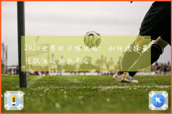2026世界杯买球攻略：如何选择最佳投注时机和平台