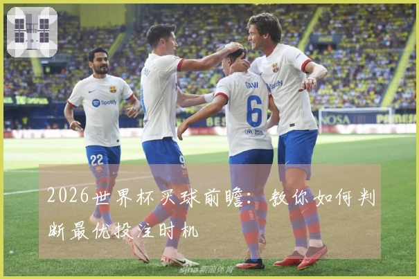 2026世界杯买球前瞻：教你如何判断最优投注时机