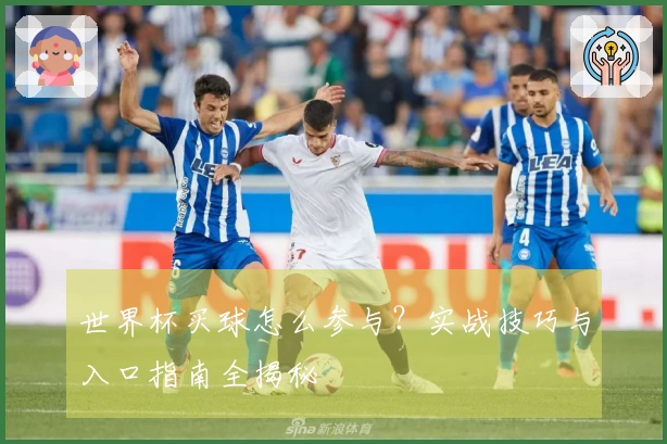 世界杯买球怎么参与？实战技巧与入口指南全揭秘