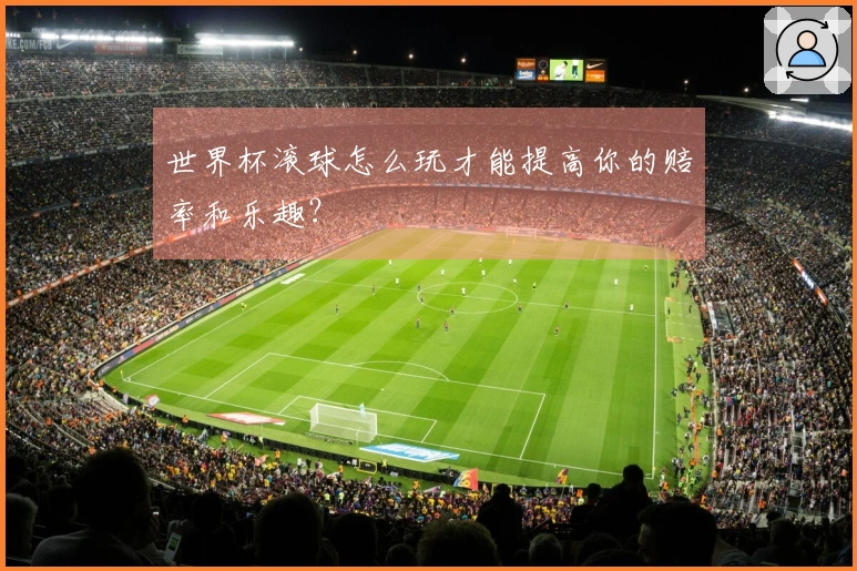 世界杯滚球怎么玩才能提高你的赔率和乐趣？
