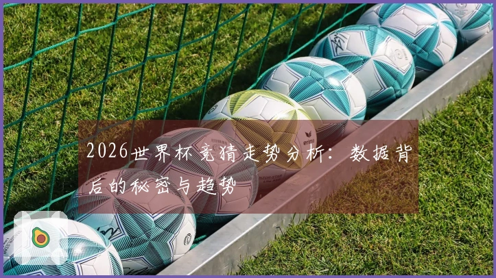 2026世界杯竞猜走势分析：数据背后的秘密与趋势