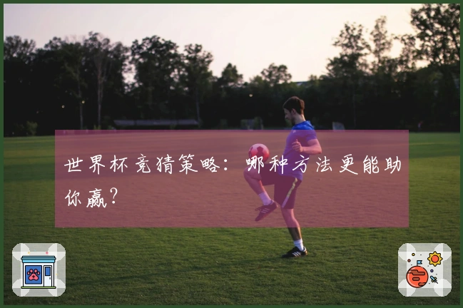 世界杯竞猜策略：哪种方法更能助你赢？