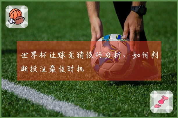 世界杯让球竞猜技巧分析，如何判断投注最佳时机