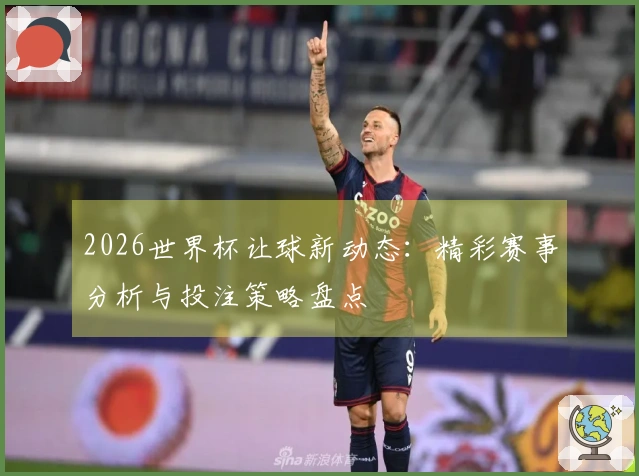 2026世界杯让球新动态：精彩赛事分析与投注策略盘点