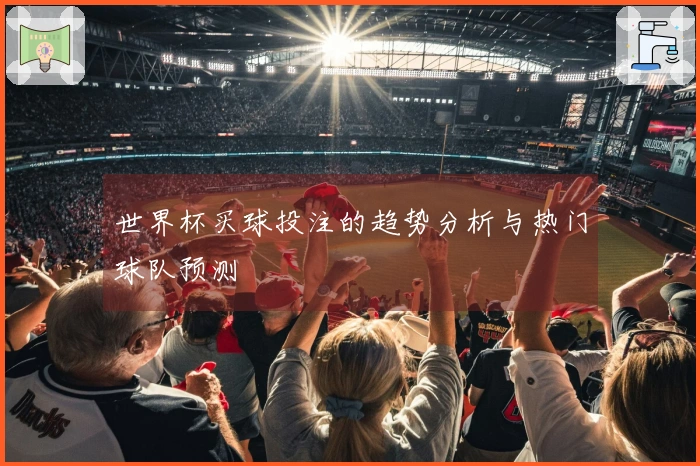 世界杯买球投注的趋势分析与热门球队预测